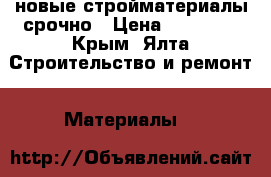 новые стройматериалы срочно › Цена ­ 11 111 - Крым, Ялта Строительство и ремонт » Материалы   